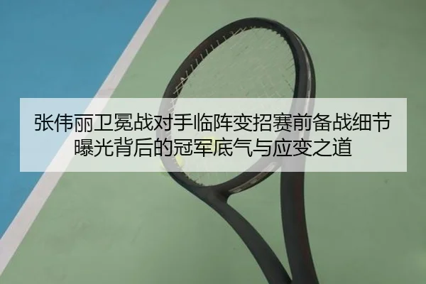 张伟丽卫冕战对手临阵变招赛前备战细节曝光背后的冠军底气与应变之道 | JIUYOUSPORTS